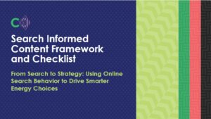 A graphic with the C+C logo that says "Search Informed Content Framework and Checklist. From Search to Strategy: Using Online Search Behavior to Drive Smarter Energy Choices."